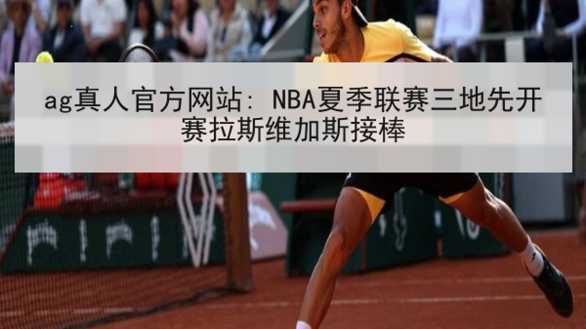 ag真人官方网站: NBA夏季联赛三地先开赛拉斯维加斯接棒