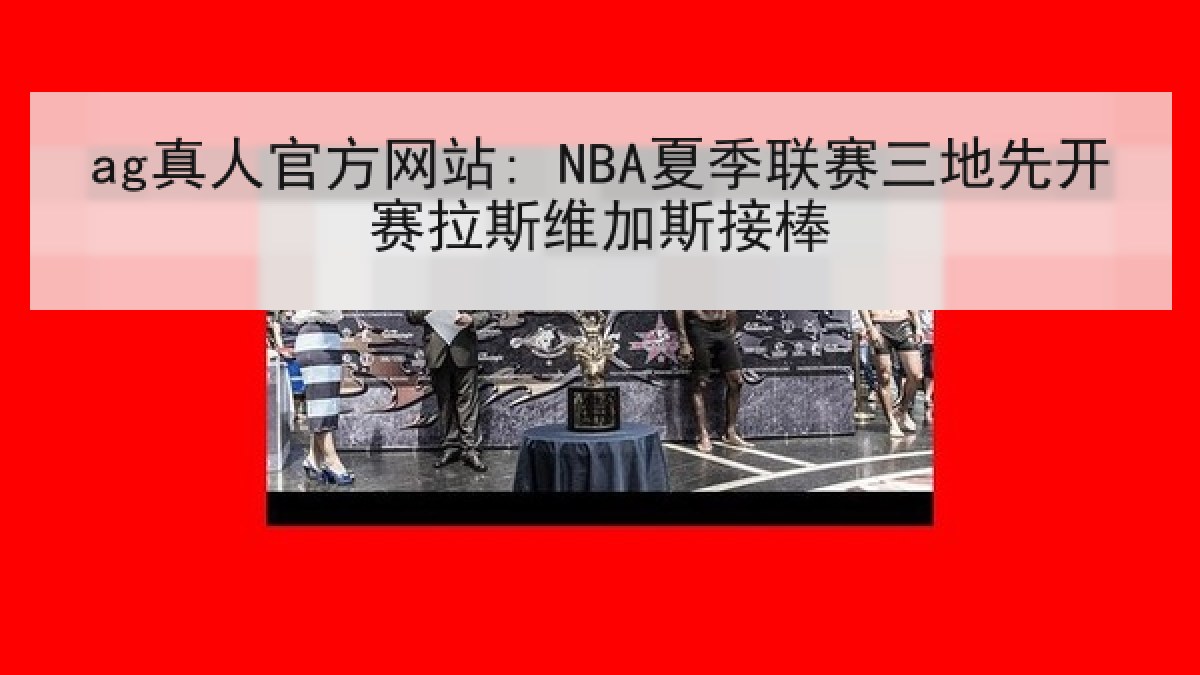 ag真人官方网站: NBA夏季联赛三地先开赛拉斯维加斯接棒