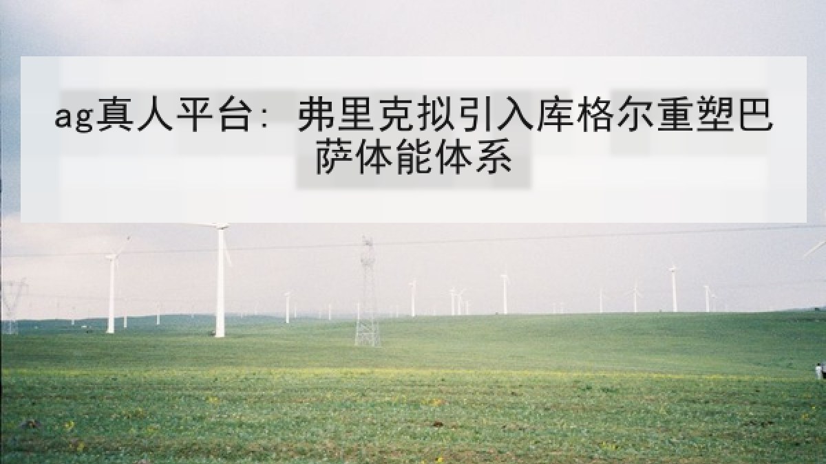 ag真人平台: 弗里克拟引入库格尔重塑巴萨体能体系