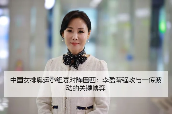 中国女排奥运小组赛对阵巴西：李盈莹强攻与一传波动的关键博弈