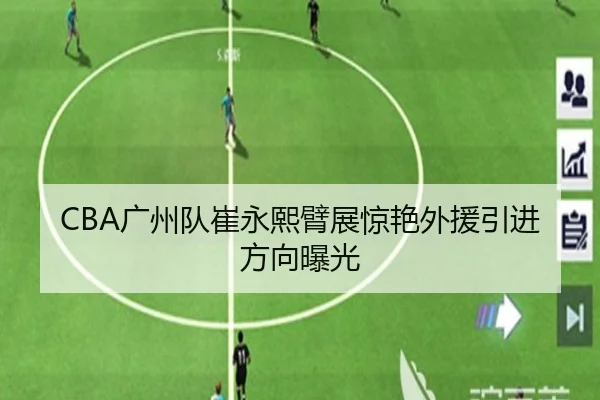 CBA广州队崔永熙臂展惊艳外援引进方向曝光