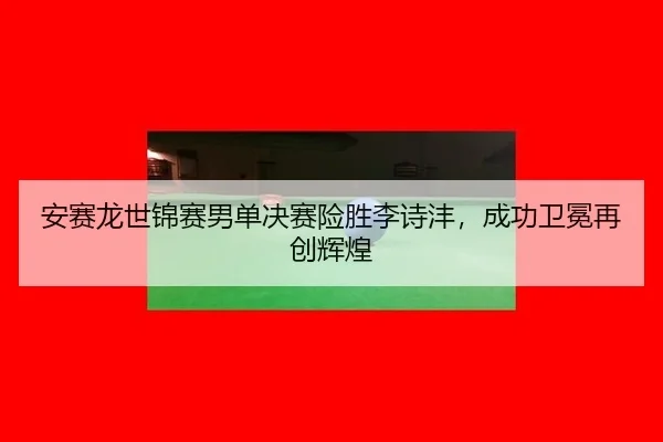 an-sai-long-shi-jin-sai-nan-dan-jue-sai-xian-sheng-li-shi-feng-cheng-gong-wei-mian-zai-chuang-hui-huang-3-523.jpg