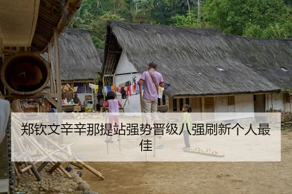 郑钦文辛辛那提站强势晋级八强刷新个人最佳