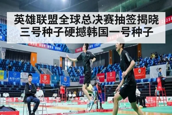 英雄联盟全球总决赛抽签揭晓三号种子硬撼韩国一号种子